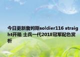 今日更新詹姆斯soldier116 straight开箱 士兵一代2018冠军配色赏析