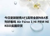 今日更新耐克AF1高帮全新NBA系列好看吗 Air Force 1 Hi PRM NIKEiD美图欣赏