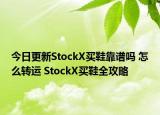 今日更新StockX买鞋靠谱吗 怎么转运 StockX买鞋全攻略