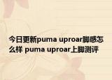 今日更新puma uproar脚感怎么样 puma uproar上脚测评