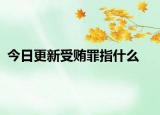 今日更新受贿罪指什么
