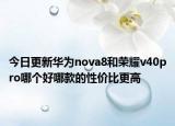今日更新华为nova8和荣耀v40pro哪个好哪款的性价比更高