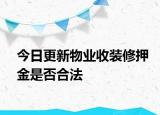 今日更新物业收装修押金是否合法