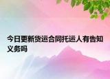 今日更新货运合同托运人有告知义务吗
