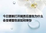 今日更新打开搁置后面包为什么会变硬面包该如何保存