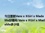 今日更新Vans x XGirl x MadeMe好看吗 Vans x XGirl x MadeMe多少钱