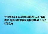 今日更新adidas机能球鞋AF 1.3 PK好看吗 阿迪达斯军事风变种球鞋AF 1.3 PK怎么样