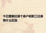 今日更新社保个体户和职工社保有什么区别