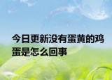 今日更新没有蛋黄的鸡蛋是怎么回事