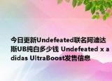 今日更新Undefeated联名阿迪达斯UB纯白多少钱 Undefeated x adidas UltraBoost发售信息