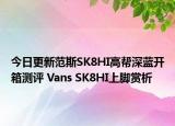 今日更新范斯SK8HI高帮深蓝开箱测评 Vans SK8HI上脚赏析