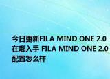 今日更新FILA MIND ONE 2.0在哪入手 FILA MIND ONE 2.0配置怎么样
