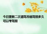 今日更新二次酒驾吊销驾照多久可以考驾照
