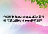 今日更新韦德之道6SIZE联名款开箱 韦德之道6old rose开箱测评