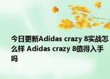 今日更新Adidas crazy 8实战怎么样 Adidas crazy 8值得入手吗