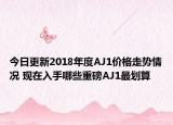 今日更新2018年度AJ1价格走势情况 现在入手哪些重磅AJ1最划算