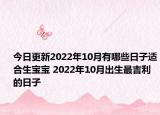 今日更新2022年10月有哪些日子适合生宝宝 2022年10月出生最吉利的日子