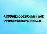 今日更新iQOOZ5和红米K40哪个好两款新机哪款更值得入手