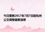 今日更新2017年7月7日起杭州公交调整最新消息