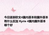 今日更新欧文4国内版本和国外版本有什么区别 Kyrie 4国内国外版本哪个好