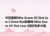 今日更新Nike Zoom All Out Low 2 Siren Red好看吗 Nike Zoom All Out Low 2深红色多少钱