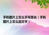 手机图片上怎么手写签名（手机图片上怎么加文字）