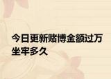 今日更新赌博金额过万坐牢多久