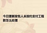 今日更新发包人未按约支付工程款怎么处理