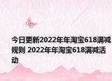 今日更新2022年年淘宝618满减规则 2022年年淘宝618满减活动