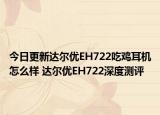 今日更新达尔优EH722吃鸡耳机怎么样 达尔优EH722深度测评
