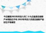 今日更新2022年农历六月二十九日是适合剖腹产求嗣的日子吗 2022年农历六月适合剖腹产的好日子有哪些