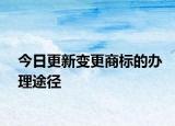 今日更新变更商标的办理途径