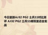 今日更新AJ32 PG2 士兵11对比测评 AJ32 PG2 士兵11哪双更适合实战