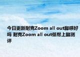 今日更新耐克Zoom all out脚感好吗 耐克Zoom all out低帮上脚测评