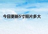 今日更新5寸照片多大