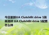 今日更新UA Clutchfit drive 1简单测评 UA Clutchfit drive 1配置怎么样
