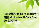今日更新AJ10 Dark Shadow开箱图 Air Jordan 10Dark Shadow实物开箱