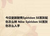 今日更新耐克Spiridon SE黑灰配色怎么样 Nike Spiridon SE黑灰色怎么入手