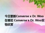 今日更新Converse x Dr. Woo在哪买 Converse x Dr. Woo实物欣赏