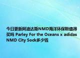 今日更新阿迪达斯NMD海洋环保鞋值得买吗 Parley For the Oceans x adidas NMD City Sock多少钱