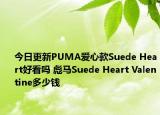 今日更新PUMA爱心款Suede Heart好看吗 彪马Suede Heart Valentine多少钱