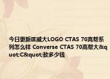今日更新匡威大LOGO CTAS 70高帮系列怎么样 Converse CTAS 70高帮大"C"款多少钱