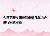 今日更新发明专利申请几年内会进行实质审查