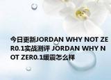今日更新JORDAN WHY NOT ZER0.1实战测评 JORDAN WHY NOT ZER0.1缓震怎么样