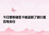 今日更新储蓄卡被盗刷了银行是否有责任