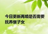 今日更新再婚是否需要抚养继子女