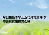 今日更新李宁云五代开箱测评 李宁云五代脚感怎么样