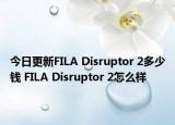 今日更新FILA Disruptor 2多少钱 FILA Disruptor 2怎么样