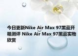 今日更新Nike Air Max 97黑蓝开箱测评 Nike Air Max 97黑蓝实物欣赏