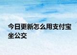 今日更新怎么用支付宝坐公交